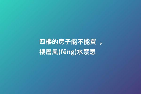 四樓的房子能不能買，樓層風(fēng)水禁忌